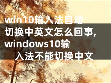 win10输入法自动切换中英文怎么回事,windows10输入法不能切换中文