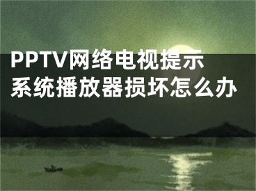 PPTV网络电视提示系统播放器损坏怎么办  