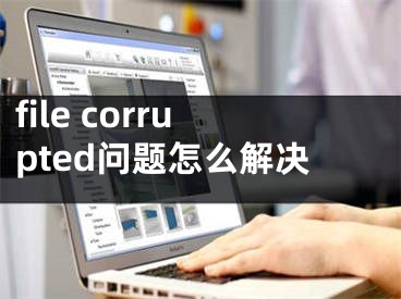 file corrupted问题怎么解决