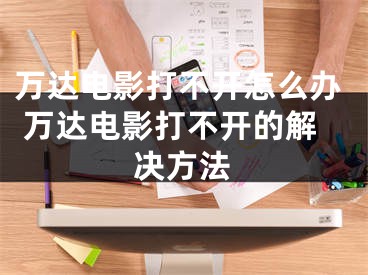 万达电影打不开怎么办 万达电影打不开的解决方法