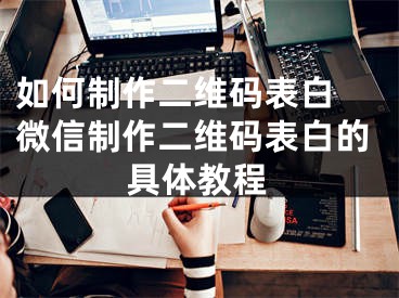 如何制作二维码表白 微信制作二维码表白的具体教程