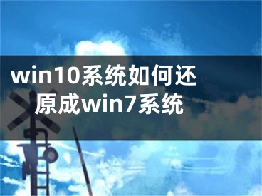 win10系统如何还原成win7系统