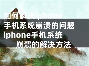 如何解决iphone手机系统崩溃的问题 iphone手机系统崩溃的解决方法