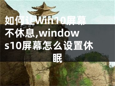 如何让win10屏幕不休息,windows10屏幕怎么设置休眠