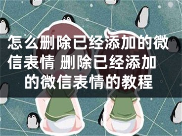 怎么删除已经添加的微信表情 删除已经添加的微信表情的教程