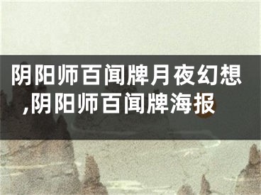 阴阳师百闻牌月夜幻想,阴阳师百闻牌海报