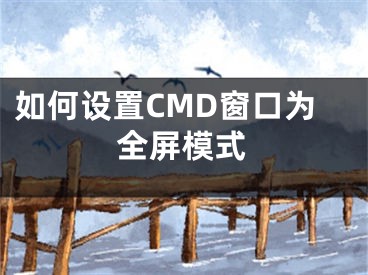 如何设置CMD窗口为全屏模式