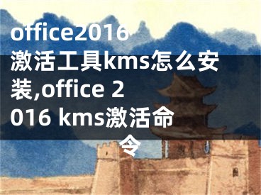 office2016激活工具kms怎么安装,office 2016 kms激活命令