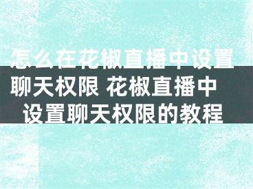 怎么在花椒直播中设置聊天权限 花椒直播中设置聊天权限的教程