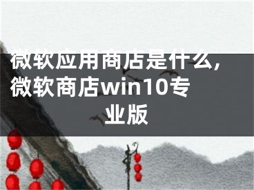 微软应用商店是什么,微软商店win10专业版