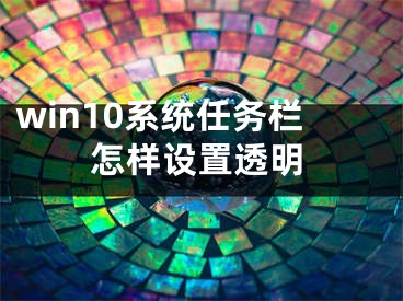 win10系统任务栏怎样设置透明