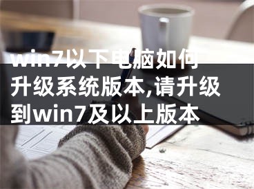 win7以下电脑如何升级系统版本,请升级到win7及以上版本