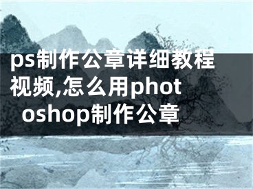 ps制作公章详细教程视频,怎么用photoshop制作公章 