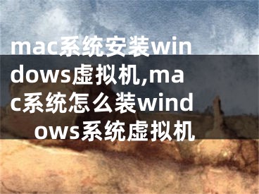 mac系统安装windows虚拟机,mac系统怎么装windows系统虚拟机