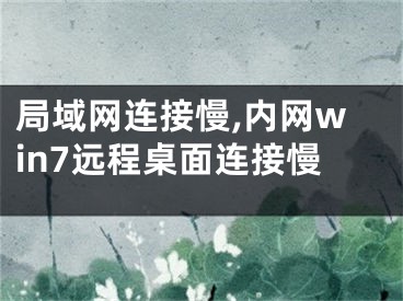 局域网连接慢,内网win7远程桌面连接慢