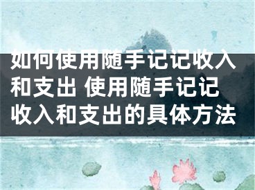 如何使用随手记记收入和支出 使用随手记记收入和支出的具体方法