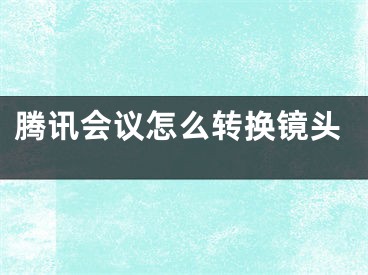 腾讯会议怎么转换镜头