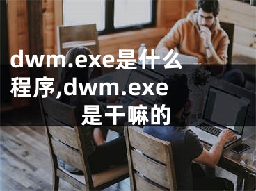 dwm.exe是什么程序,dwm.exe是干嘛的