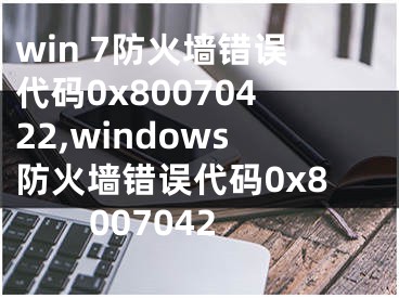 win 7防火墙错误代码0x80070422,windows防火墙错误代码0x8007042