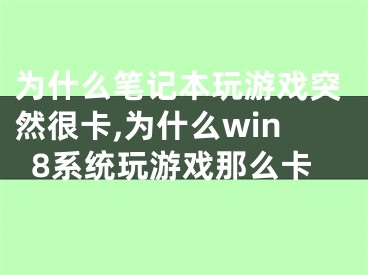 为什么笔记本玩游戏突然很卡,为什么win8系统玩游戏那么卡