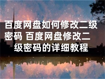 百度网盘如何修改二级密码 百度网盘修改二级密码的详细教程