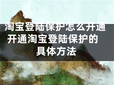 淘宝登陆保护怎么开通 开通淘宝登陆保护的具体方法