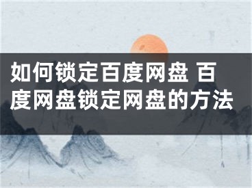 如何锁定百度网盘 百度网盘锁定网盘的方法