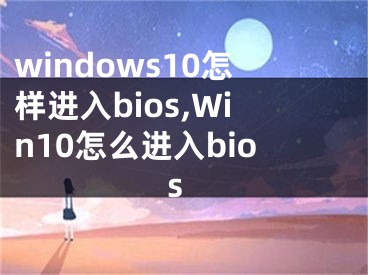 windows10怎样进入bios,Win10怎么进入bios