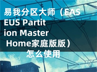 易我分区大师（EASEUS Partition Master Home家庭版版）怎么使用 