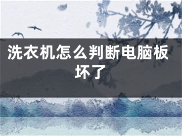 洗衣机怎么判断电脑板坏了