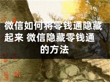 微信如何将零钱通隐藏起来 微信隐藏零钱通的方法