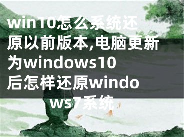 win10怎么系统还原以前版本,电脑更新为windows10后怎样还原windows7系统
