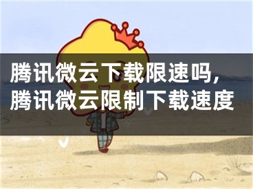 腾讯微云下载限速吗,腾讯微云限制下载速度