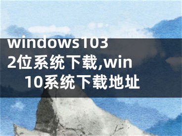 windows1032位系统下载,win10系统下载地址