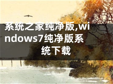 系统之家纯净版,windows7纯净版系统下载