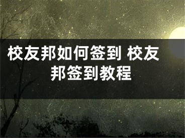 校友邦如何签到 校友邦签到教程