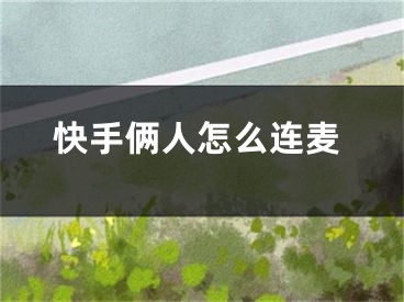 快手俩人怎么连麦