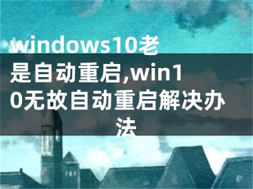 windows10老是自动重启,win10无故自动重启解决办法
