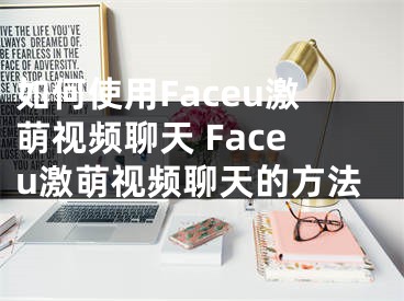 如何使用Faceu激萌视频聊天 Faceu激萌视频聊天的方法