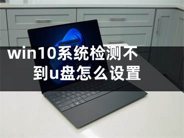 win10系统检测不到u盘怎么设置