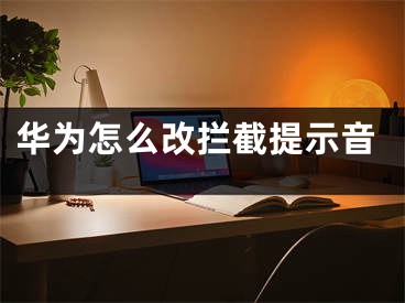 华为怎么改拦截提示音