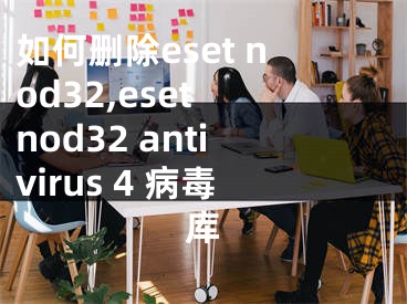 如何删除eset nod32,eset nod32 antivirus 4 病毒库