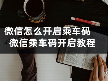微信怎么开启乘车码 微信乘车码开启教程