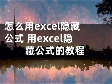 怎么用excel隐藏公式 用excel隐藏公式的教程
