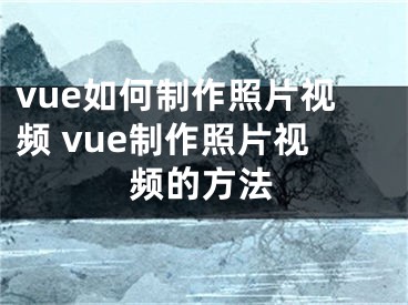 vue如何制作照片视频 vue制作照片视频的方法