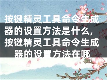 按键精灵工具命令生成器的设置方法是什么,按键精灵工具命令生成器的设置方法在哪