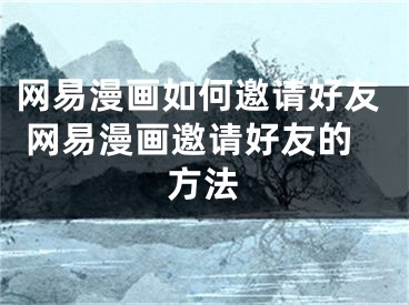 网易漫画如何邀请好友 网易漫画邀请好友的方法