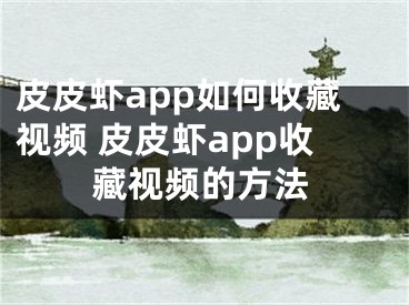 皮皮虾app如何收藏视频 皮皮虾app收藏视频的方法