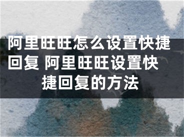 阿里旺旺怎么设置快捷回复 阿里旺旺设置快捷回复的方法