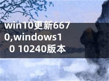 win10更新6670,windows10 10240版本